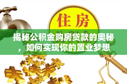 定襄揭秘公积金购房贷款的奥秘，如何实现你的置业梦想