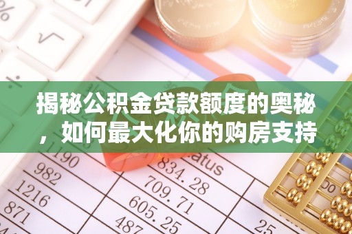 定襄揭秘公积金贷款额度的奥秘，如何最大化你的购房支持？