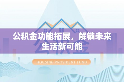 定襄公积金功能拓展，解锁未来生活新可能