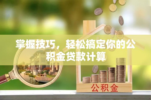 定襄掌握技巧，轻松搞定你的公积金贷款计算