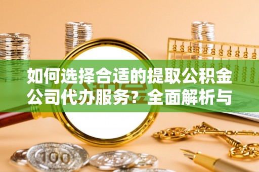 定襄如何选择合适的提取公积金公司代办服务？全面解析与建议