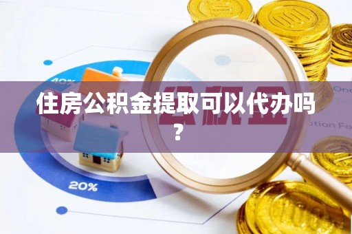 定襄住房公积金提取可以代办吗？