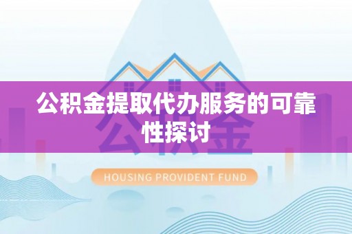 定襄公积金提取代办服务的可靠性探讨