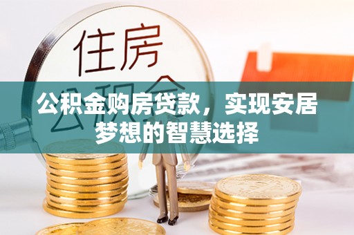 定襄公积金购房贷款，实现安居梦想的智慧选择