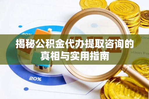定襄揭秘公积金代办提取咨询的真相与实用指南