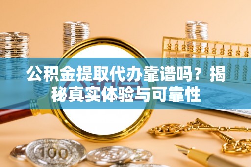 定襄公积金提取代办靠谱吗？揭秘真实体验与可靠性