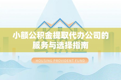定襄小额公积金提取代办公司的服务与选择指南