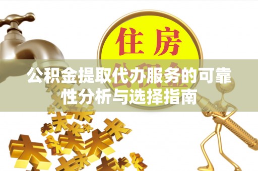 定襄公积金提取代办服务的可靠性分析与选择指南