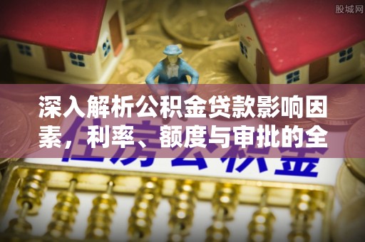 定襄深入解析公积金贷款影响因素，利率、额度与审批的全面解读