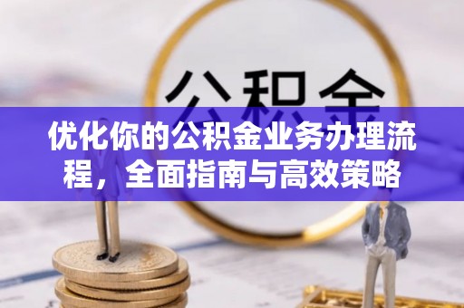 定襄优化你的公积金业务办理流程，全面指南与高效策略