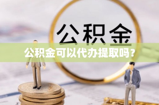 定襄公积金可以代办提取吗？