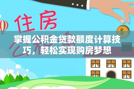 定襄掌握公积金贷款额度计算技巧，轻松实现购房梦想