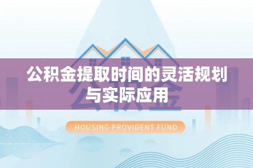 定襄公积金提取时间的灵活规划与实际应用