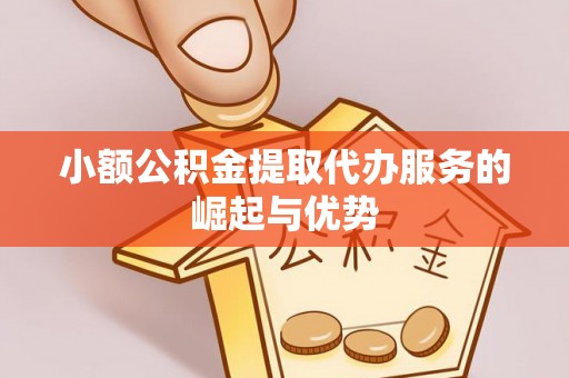定襄小额公积金提取代办服务的崛起与优势