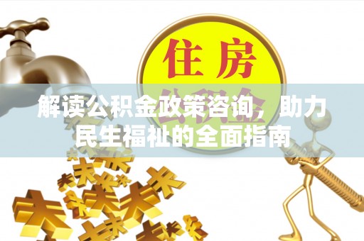 定襄解读公积金政策咨询，助力民生福祉的全面指南