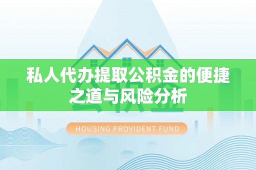 定襄私人代办提取公积金的便捷之道与风险分析