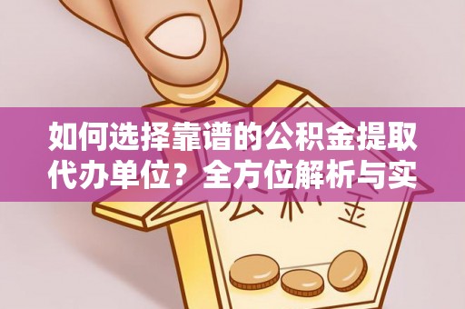 定襄如何选择靠谱的公积金提取代办单位？全方位解析与实用指南