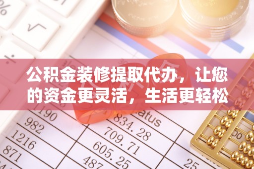 定襄公积金装修提取代办，让您的资金更灵活，生活更轻松