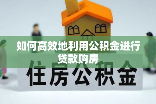定襄如何高效地利用公积金进行贷款购房