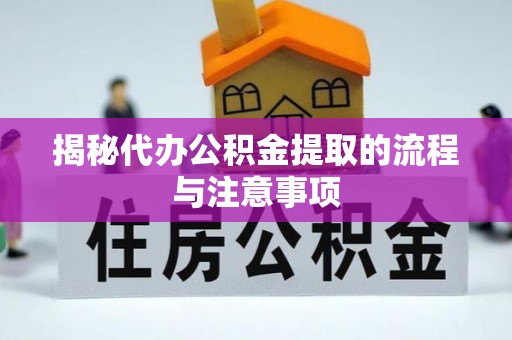 定襄揭秘代办公积金提取的流程与注意事项