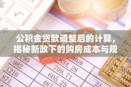 定襄公积金贷款调整后的计算，揭秘新政下的购房成本与规划