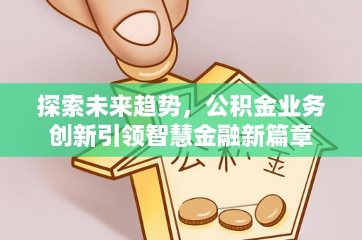 定襄探索未来趋势，公积金业务创新引领智慧金融新篇章