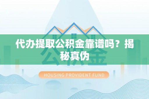 定襄代办提取公积金靠谱吗？揭秘真伪