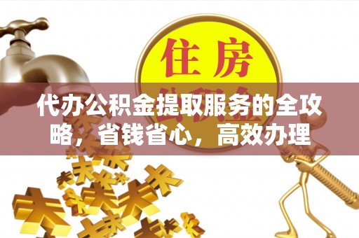 定襄代办公积金提取服务的全攻略，省钱省心，高效办理