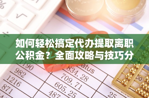 定襄如何轻松搞定代办提取离职公积金？全面攻略与技巧分享