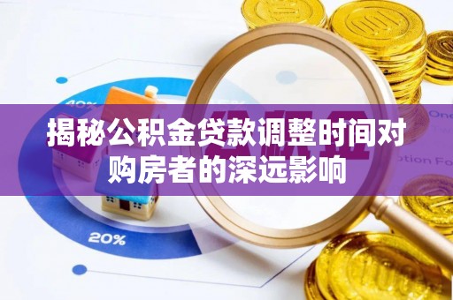定襄揭秘公积金贷款调整时间对购房者的深远影响