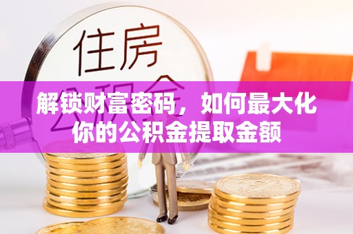 定襄解锁财富密码，如何最大化你的公积金提取金额