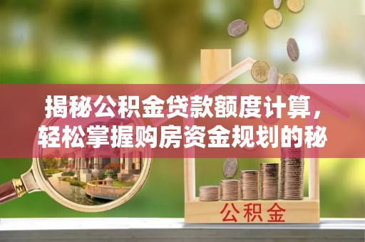 定襄揭秘公积金贷款额度计算，轻松掌握购房资金规划的秘密