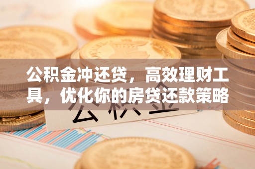 定襄公积金冲还贷，高效理财工具，优化你的房贷还款策略