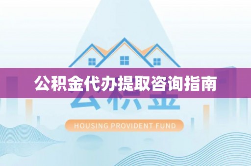 定襄公积金代办提取咨询指南