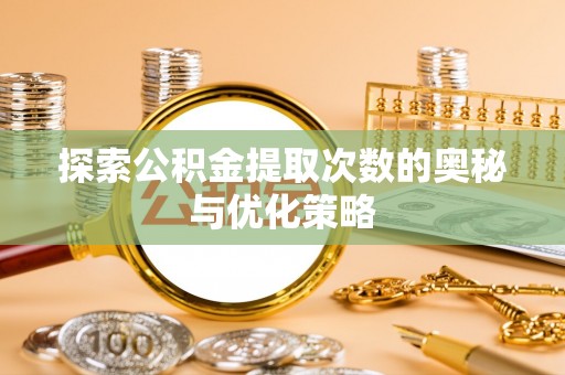 定襄探索公积金提取次数的奥秘与优化策略
