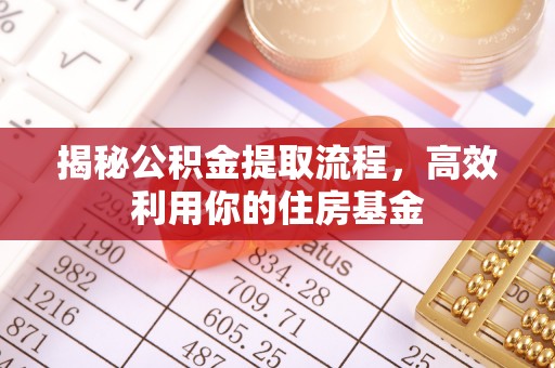 定襄揭秘公积金提取流程，高效利用你的住房基金