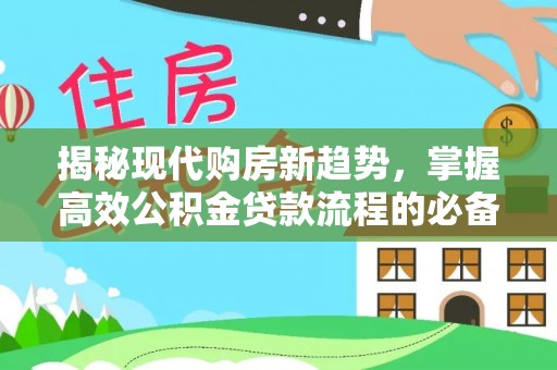 定襄揭秘现代购房新趋势，掌握高效公积金贷款流程的必备指南