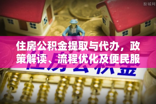 定襄住房公积金提取与代办，政策解读、流程优化及便民服务新趋势