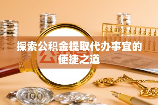 定襄探索公积金提取代办事宜的便捷之道