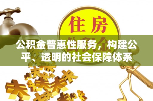 定襄公积金普惠性服务，构建公平、透明的社会保障体系