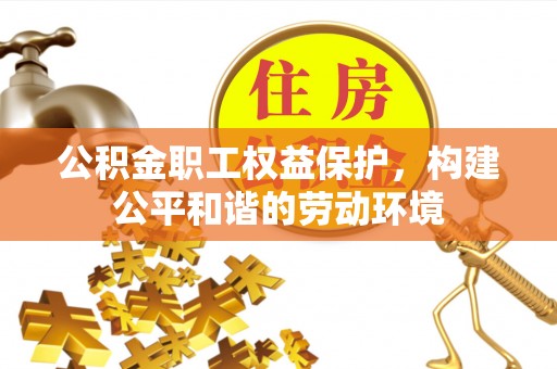 定襄公积金职工权益保护，构建公平和谐的劳动环境