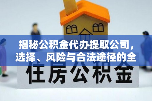 定襄揭秘公积金代办提取公司，选择、风险与合法途径的全面解析