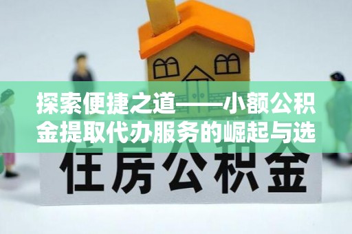 定襄探索便捷之道——小额公积金提取代办服务的崛起与选择