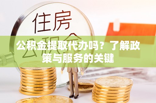 定襄公积金提取代办吗？了解政策与服务的关键