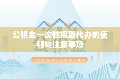 定襄公积金一次性提取代办的便利与注意事项