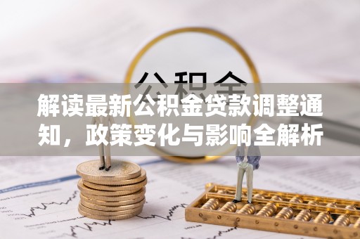 定襄解读最新公积金贷款调整通知，政策变化与影响全解析