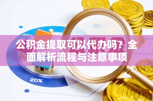 定襄公积金提取可以代办吗？全面解析流程与注意事项