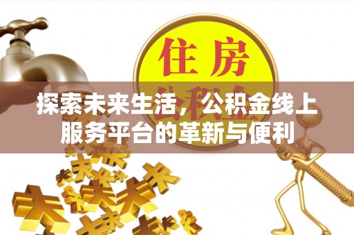 定襄探索未来生活，公积金线上服务平台的革新与便利