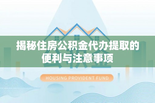 定襄揭秘住房公积金代办提取的便利与注意事项