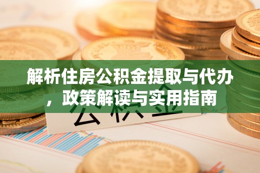 定襄解析住房公积金提取与代办，政策解读与实用指南